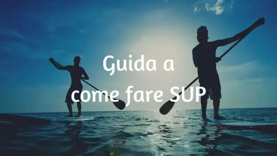 Come si usa il SUP - Guida pratica per iniziare al meglio